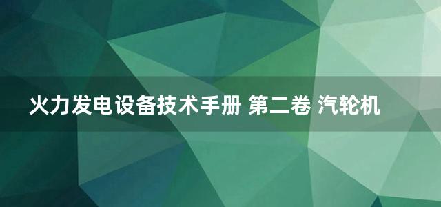 火力发电设备技术手册 第二卷 汽轮机